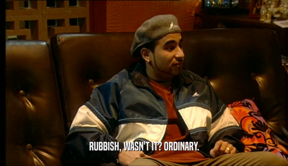 RUBBISH, WASN'T IT? ORDINARY.  