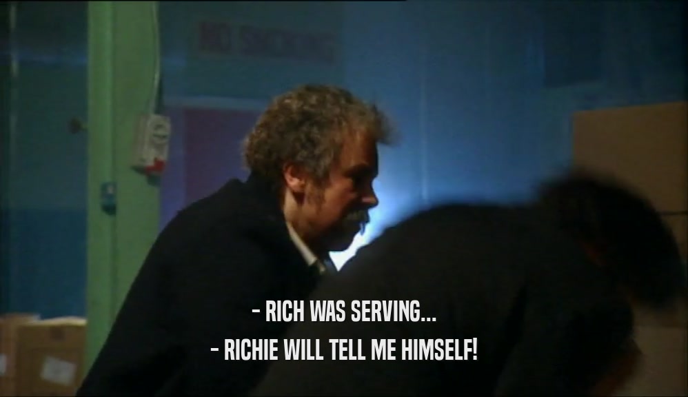 - RICH WAS SERVING... - RICHIE WILL TELL ME HIMSELF! 