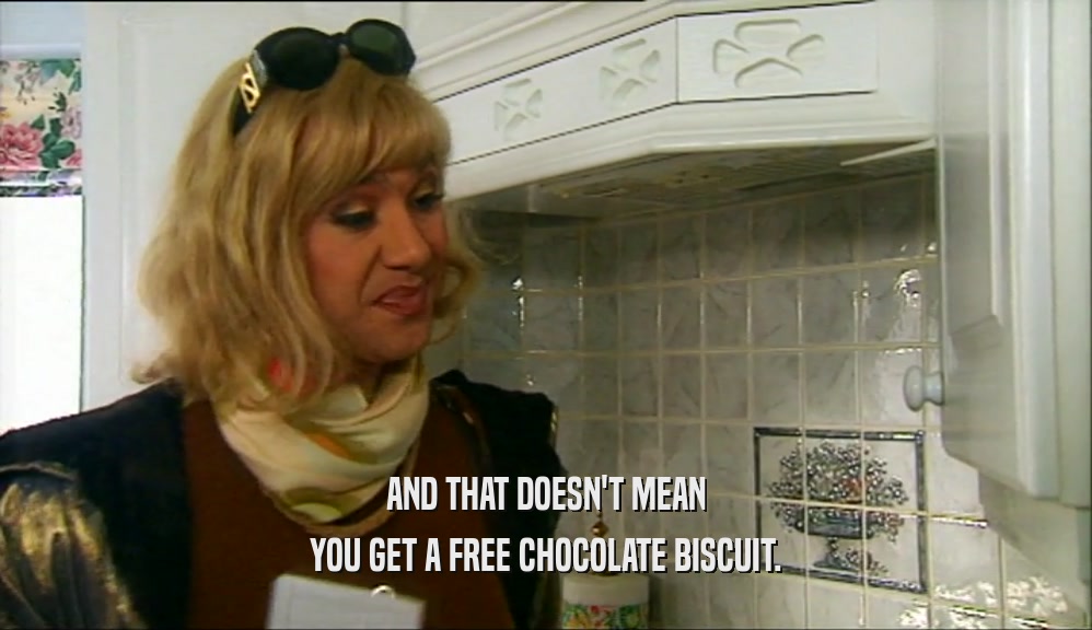 AND THAT DOESN'T MEAN YOU GET A FREE CHOCOLATE BISCUIT. 
