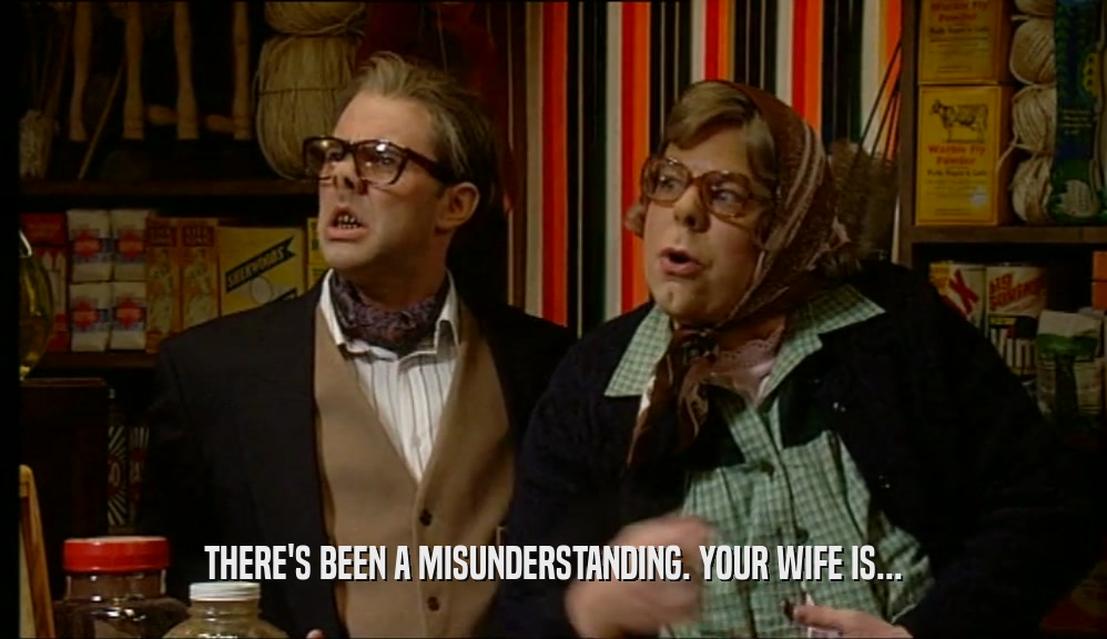 THERE'S BEEN A MISUNDERSTANDING. YOUR WIFE IS...  