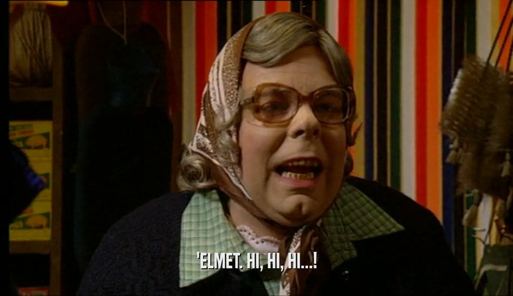 'ELMET. HI, HI, HI...!  