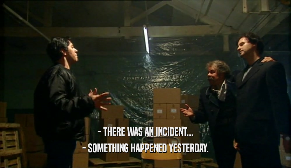 - THERE WAS AN INCIDENT...
 - SOMETHING HAPPENED YESTERDAY.
 