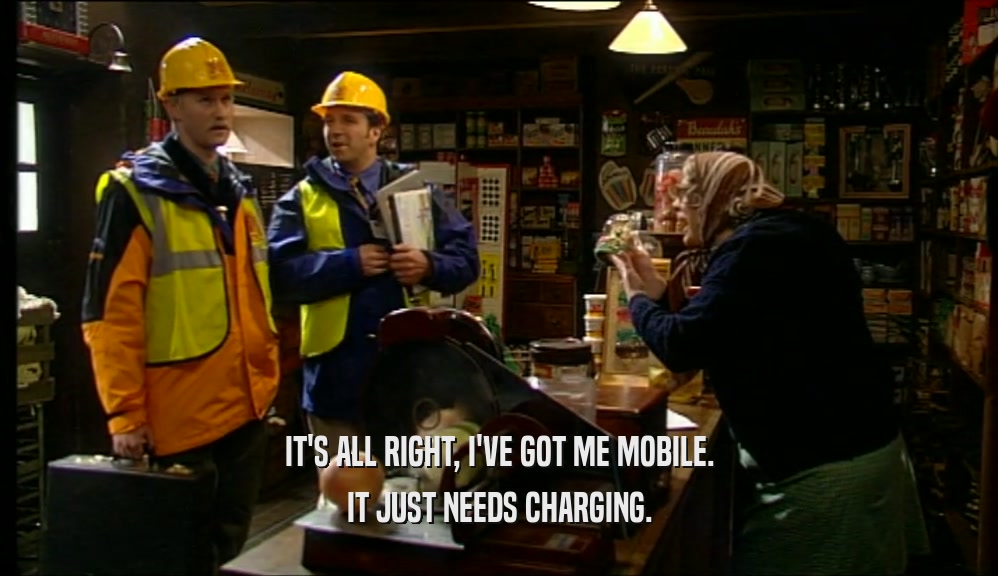 IT'S ALL RIGHT, I'VE GOT ME MOBILE.
 IT JUST NEEDS CHARGING.
 