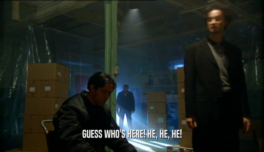 GUESS WHO'S HERE! HE, HE, HE!  