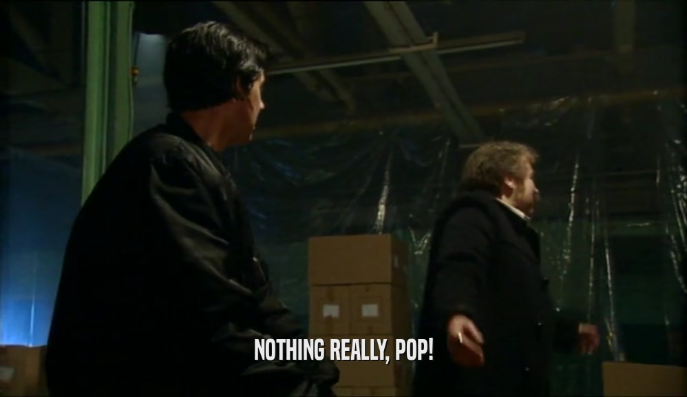 NOTHING REALLY, POP!
  