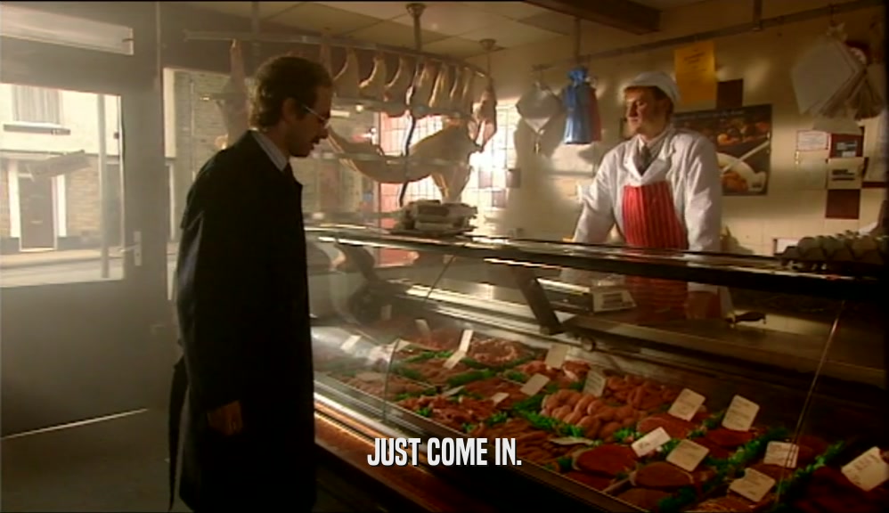 JUST COME IN.  