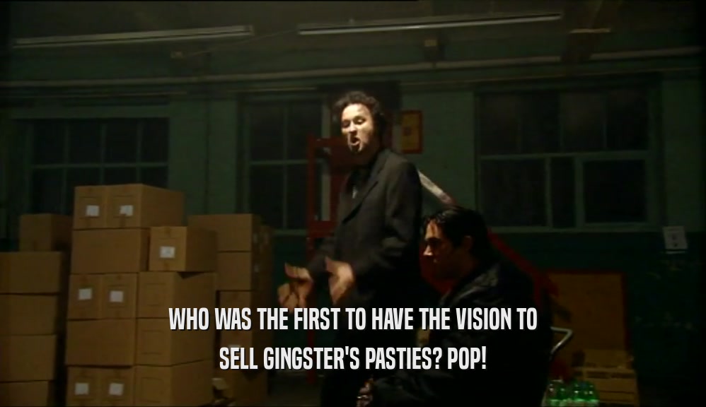 WHO WAS THE FIRST TO HAVE THE VISION TO
 SELL GINGSTER'S PASTIES? POP!
 