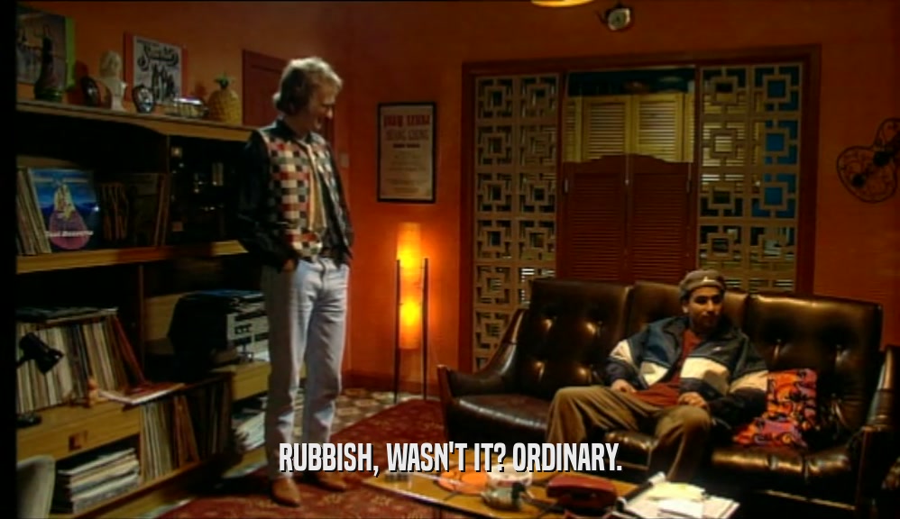 RUBBISH, WASN'T IT? ORDINARY.  