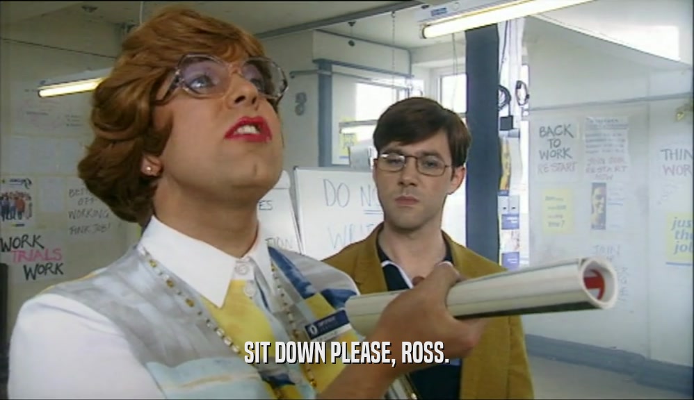 SIT DOWN PLEASE, ROSS.  