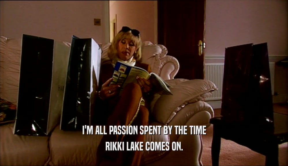 I'M ALL PASSION SPENT BY THE TIME RIKKI LAKE COMES ON. 