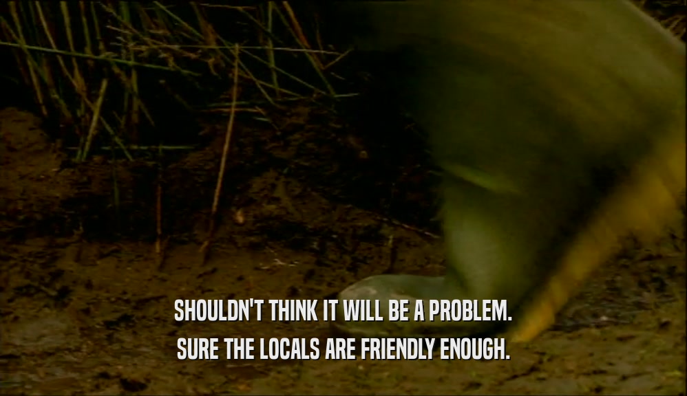 SHOULDN'T THINK IT WILL BE A PROBLEM. SURE THE LOCALS ARE FRIENDLY ENOUGH. 