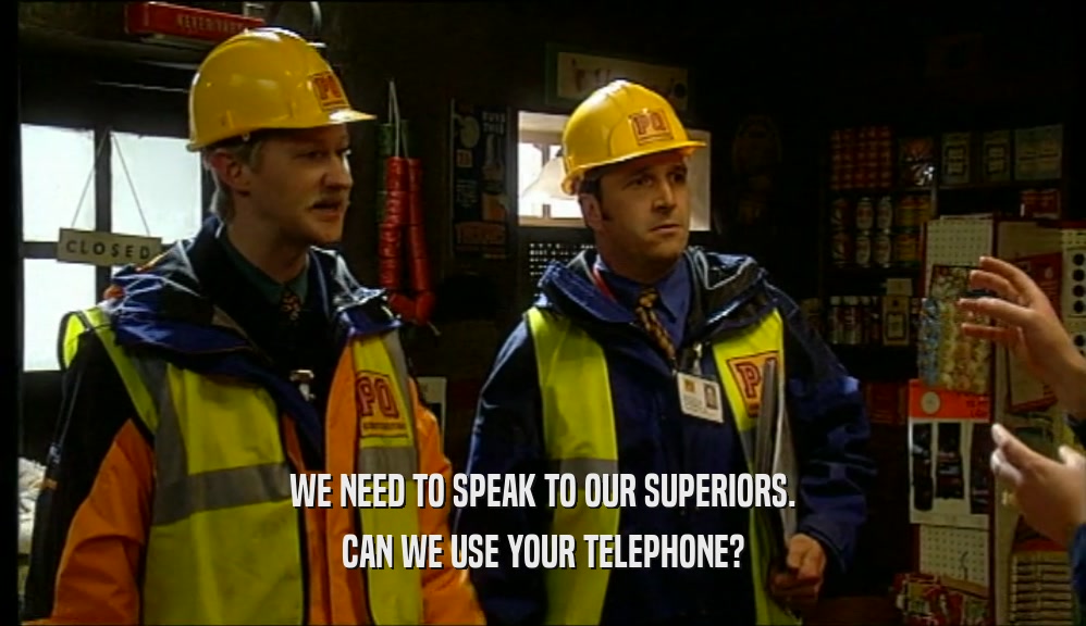 WE NEED TO SPEAK TO OUR SUPERIORS.
 CAN WE USE YOUR TELEPHONE?
 