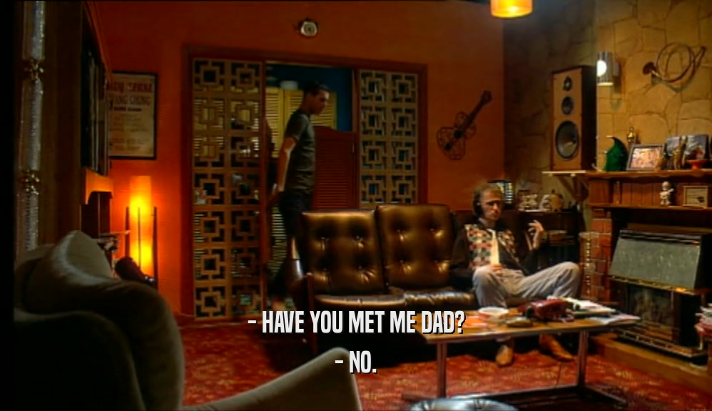 - HAVE YOU MET ME DAD? - NO. 
