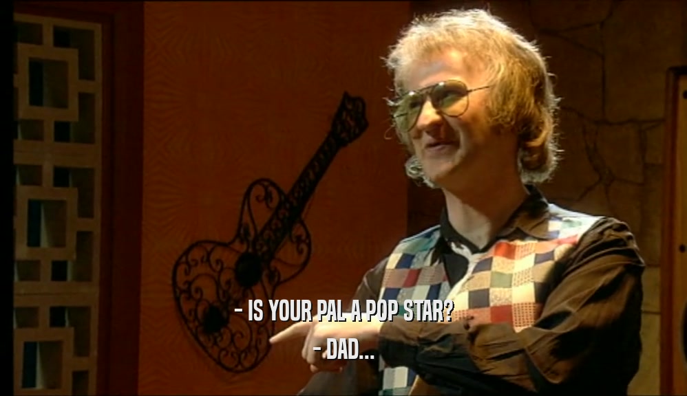- IS YOUR PAL A POP STAR? - DAD... 