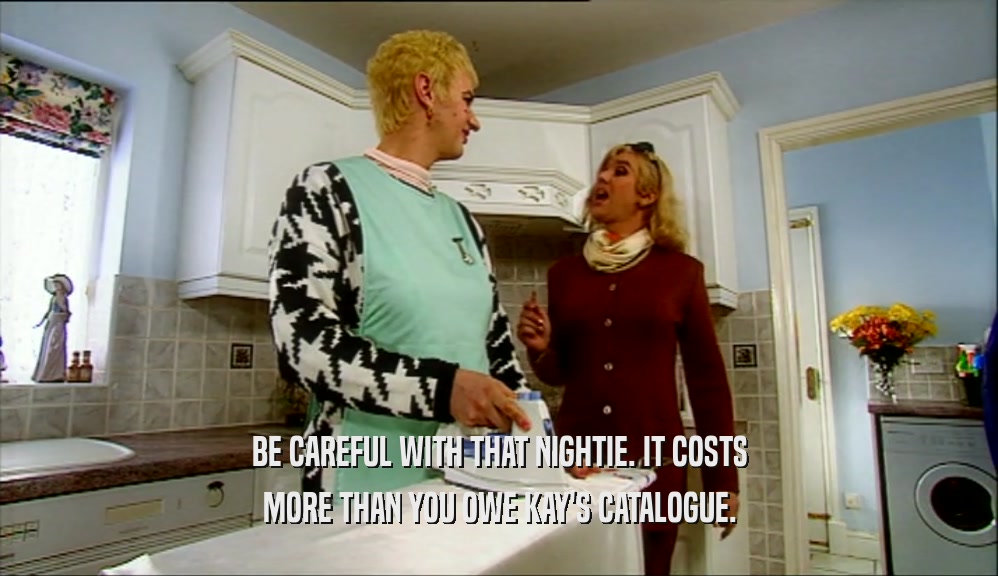 BE CAREFUL WITH THAT NIGHTIE. IT COSTS
 MORE THAN YOU OWE KAY'S CATALOGUE.
 