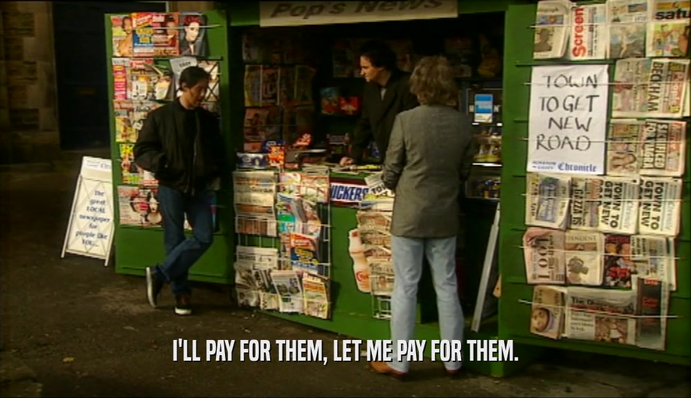 I'LL PAY FOR THEM, LET ME PAY FOR THEM.  