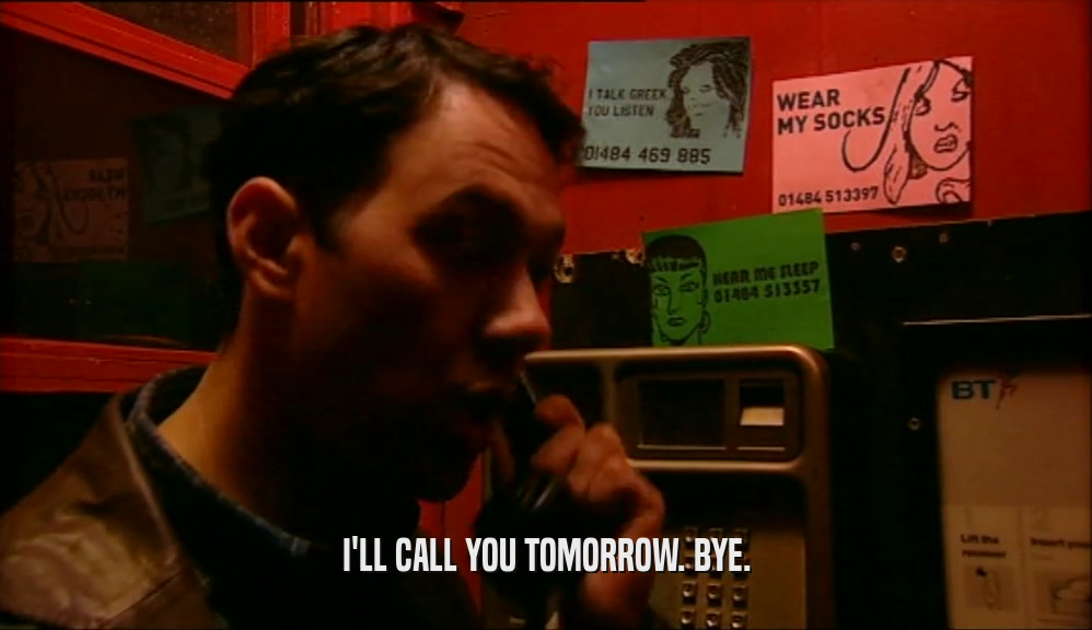 I'LL CALL YOU TOMORROW. BYE.  