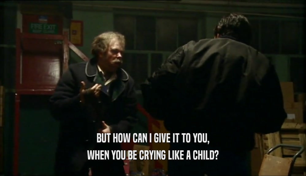 BUT HOW CAN I GIVE IT TO YOU, WHEN YOU BE CRYING LIKE A CHILD? 