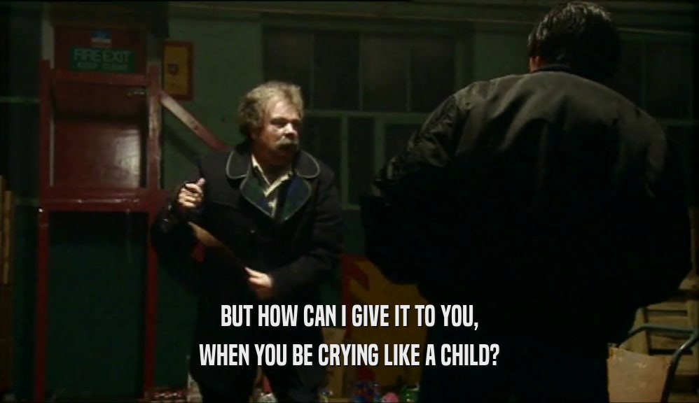 BUT HOW CAN I GIVE IT TO YOU, WHEN YOU BE CRYING LIKE A CHILD? 