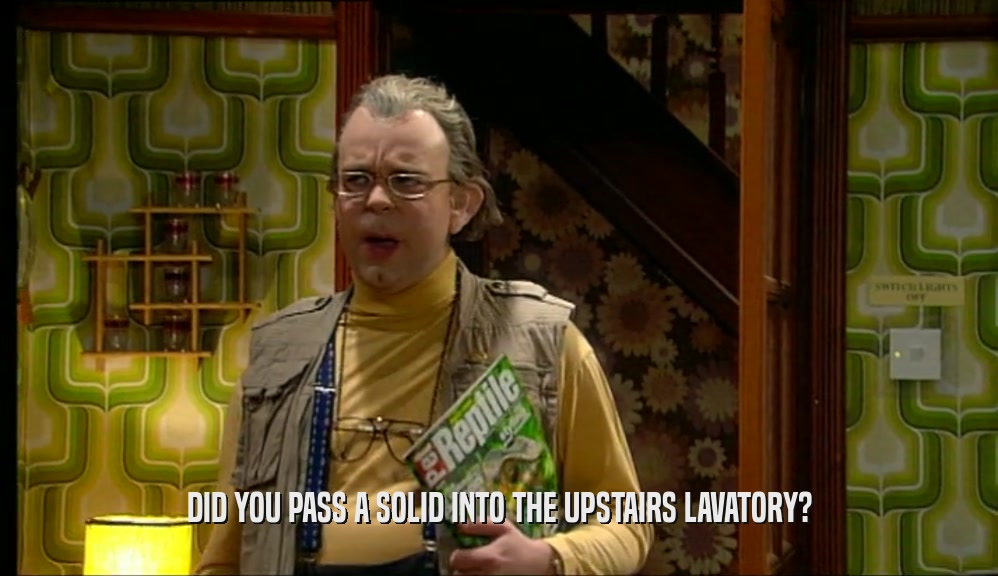 DID YOU PASS A SOLID INTO THE UPSTAIRS LAVATORY?  