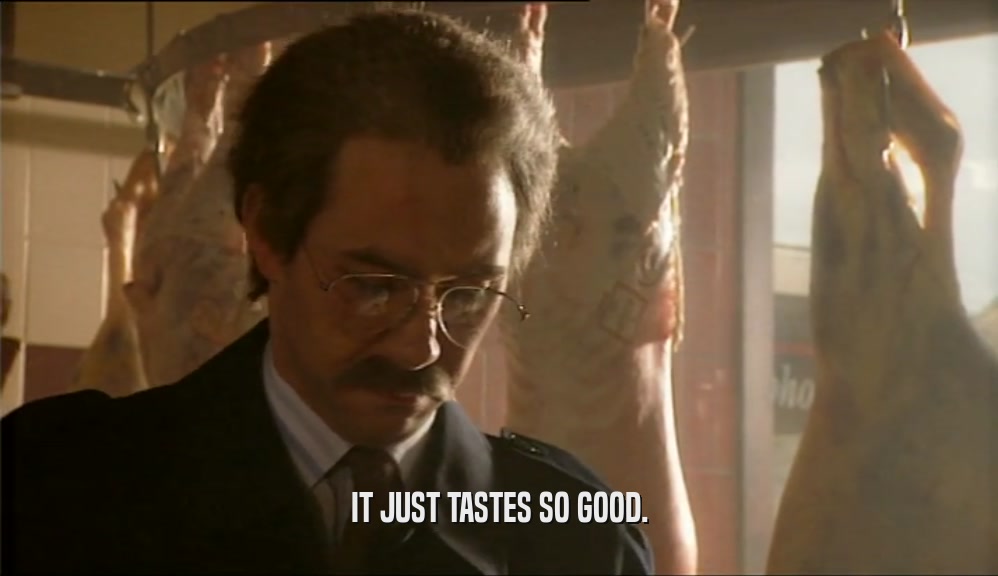 IT JUST TASTES SO GOOD.  