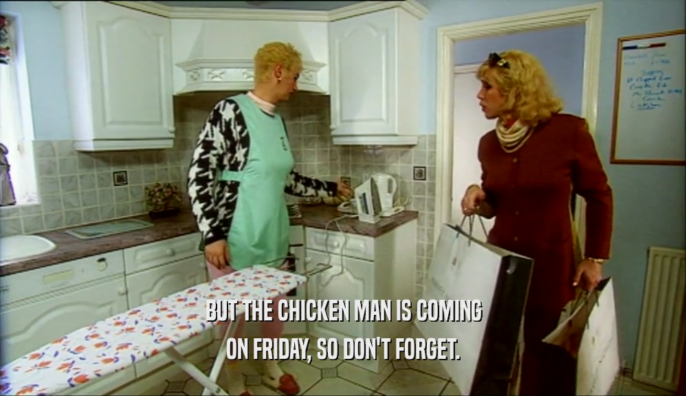 BUT THE CHICKEN MAN IS COMING ON FRIDAY, SO DON'T FORGET. 