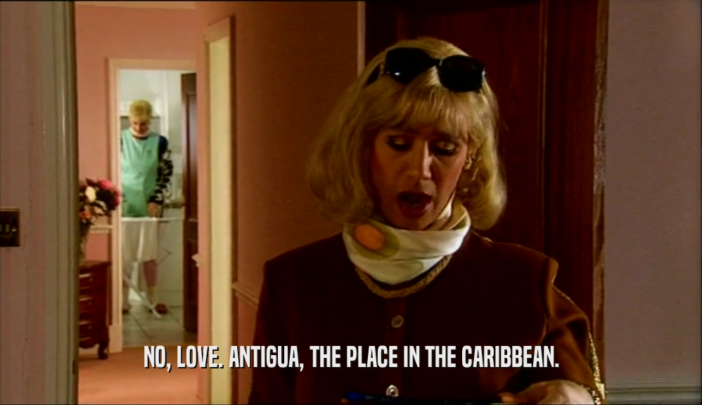NO, LOVE. ANTIGUA, THE PLACE IN THE CARIBBEAN.
  