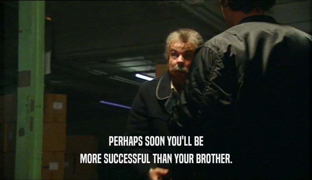 PERHAPS SOON YOU'LL BE MORE SUCCESSFUL THAN YOUR BROTHER. 