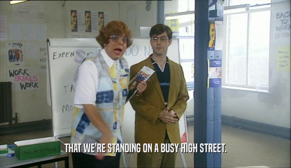 THAT WE'RE STANDING ON A BUSY HIGH STREET.  