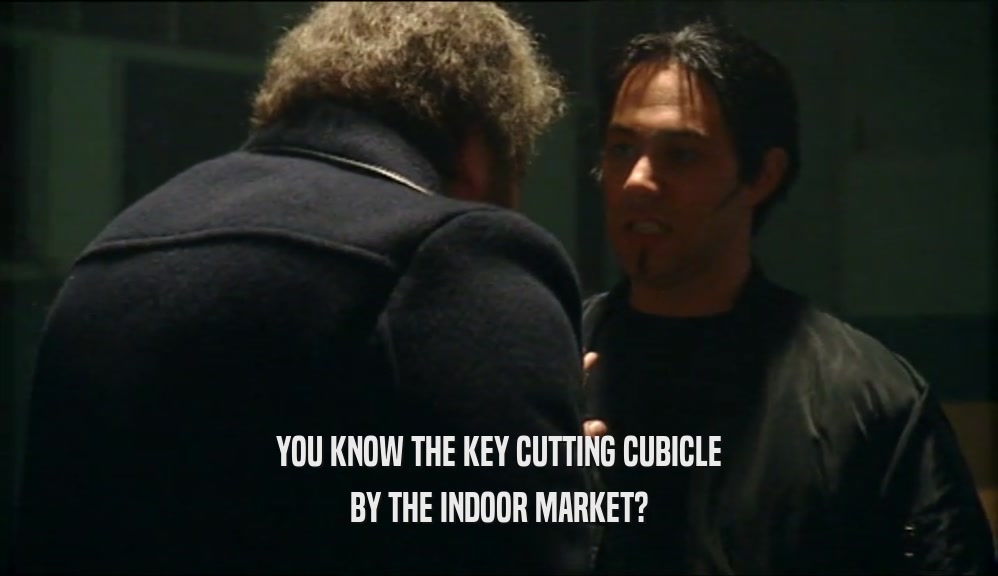 YOU KNOW THE KEY CUTTING CUBICLE
 BY THE INDOOR MARKET?
 