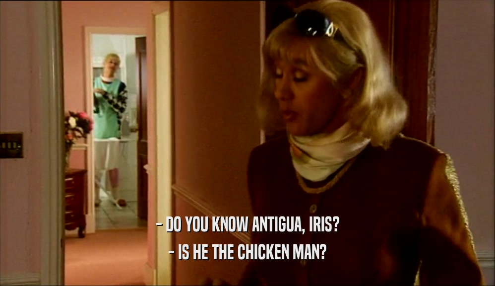 - DO YOU KNOW ANTIGUA, IRIS? - IS HE THE CHICKEN MAN? 