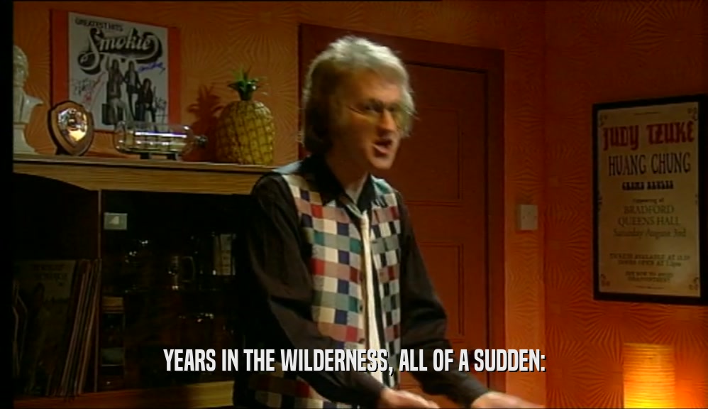 YEARS IN THE WILDERNESS, ALL OF A SUDDEN:  