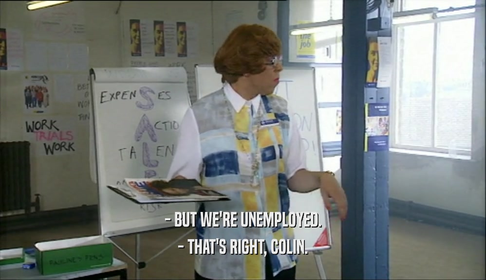 - BUT WE'RE UNEMPLOYED. - THAT'S RIGHT, COLIN. 