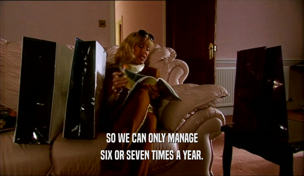 SO WE CAN ONLY MANAGE SIX OR SEVEN TIMES A YEAR. 
