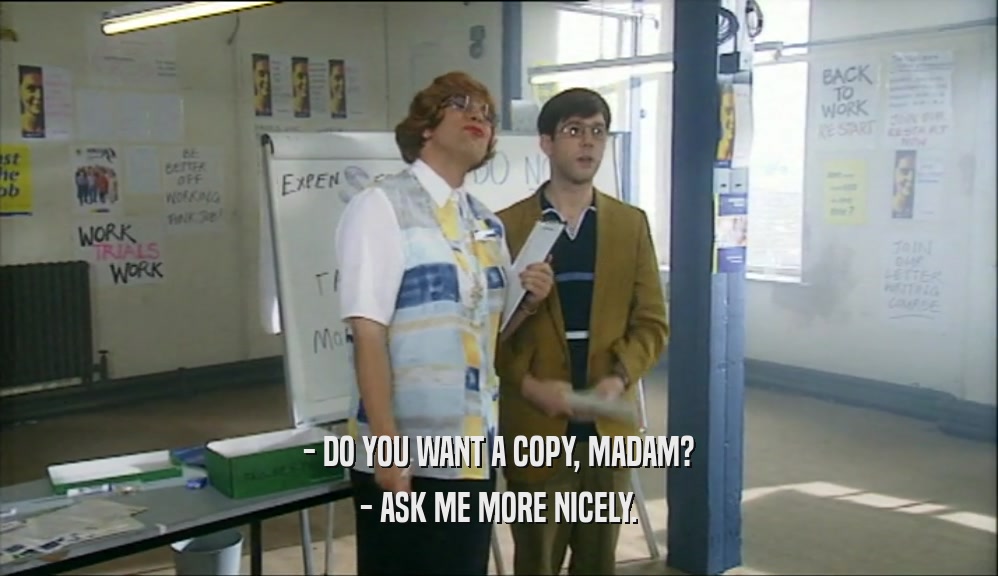 - DO YOU WANT A COPY, MADAM? - ASK ME MORE NICELY. 