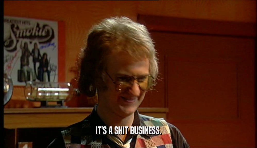 IT'S A SHIT BUSINESS.  