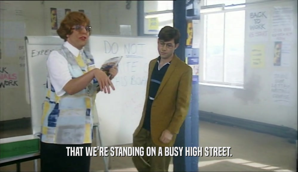 THAT WE'RE STANDING ON A BUSY HIGH STREET.  