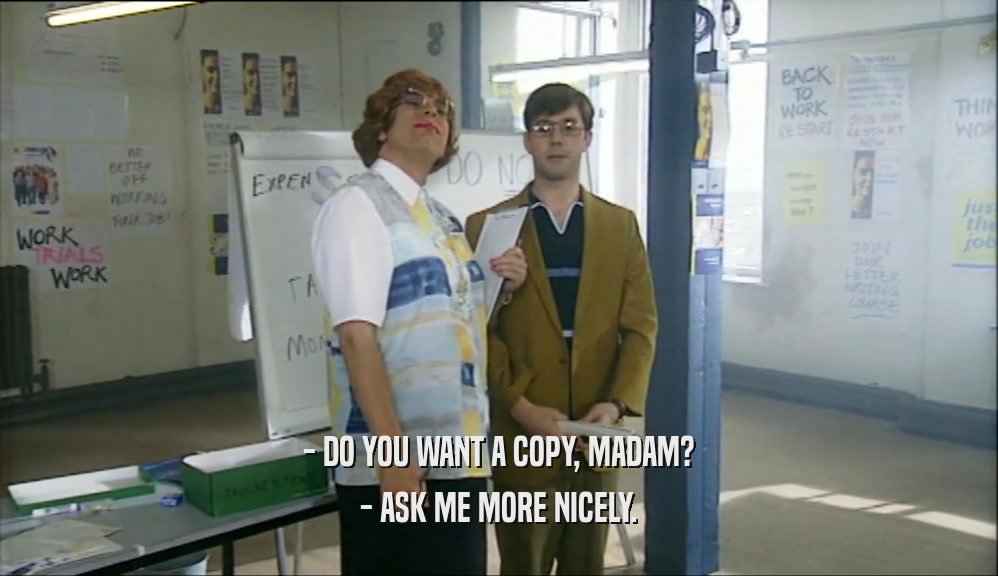 - DO YOU WANT A COPY, MADAM? - ASK ME MORE NICELY. 