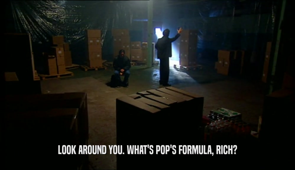 LOOK AROUND YOU. WHAT'S POP'S FORMULA, RICH?  