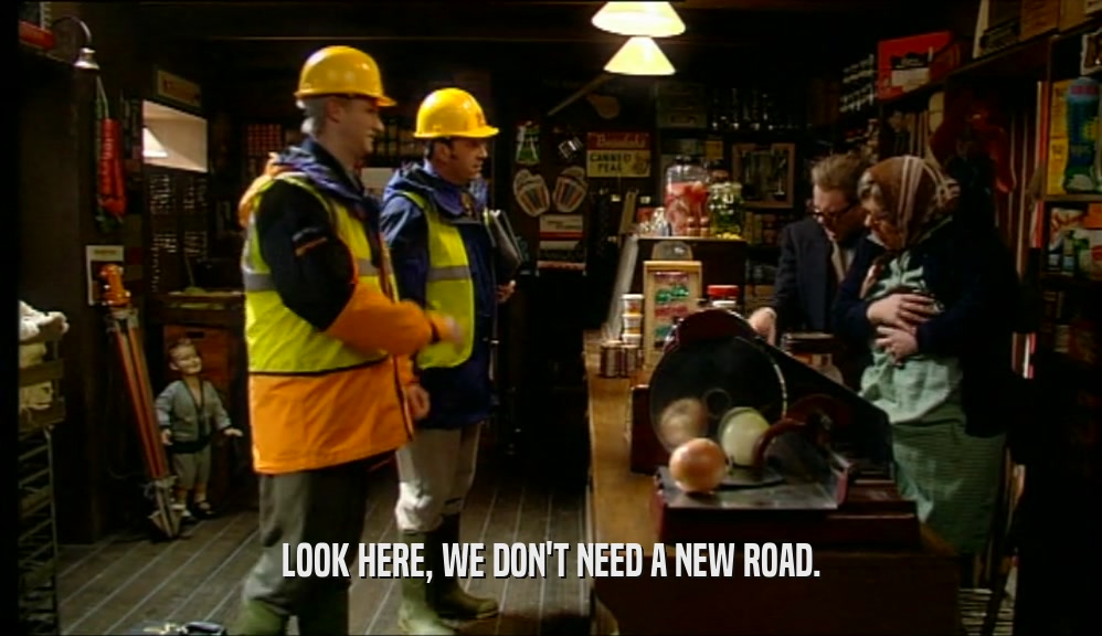 LOOK HERE, WE DON'T NEED A NEW ROAD.  