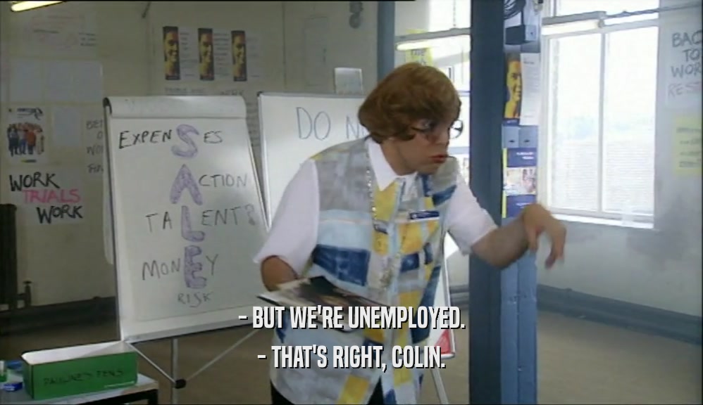 - BUT WE'RE UNEMPLOYED. - THAT'S RIGHT, COLIN. 
