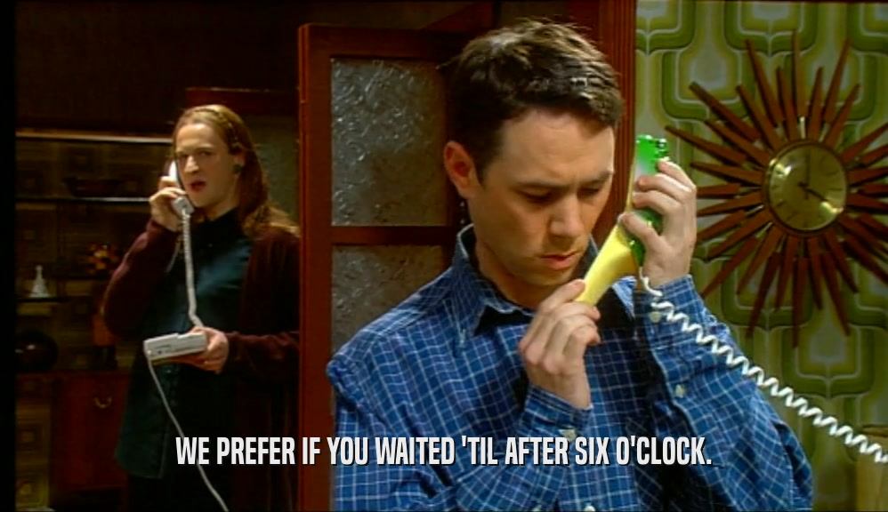 WE PREFER IF YOU WAITED 'TIL AFTER SIX O'CLOCK.  
