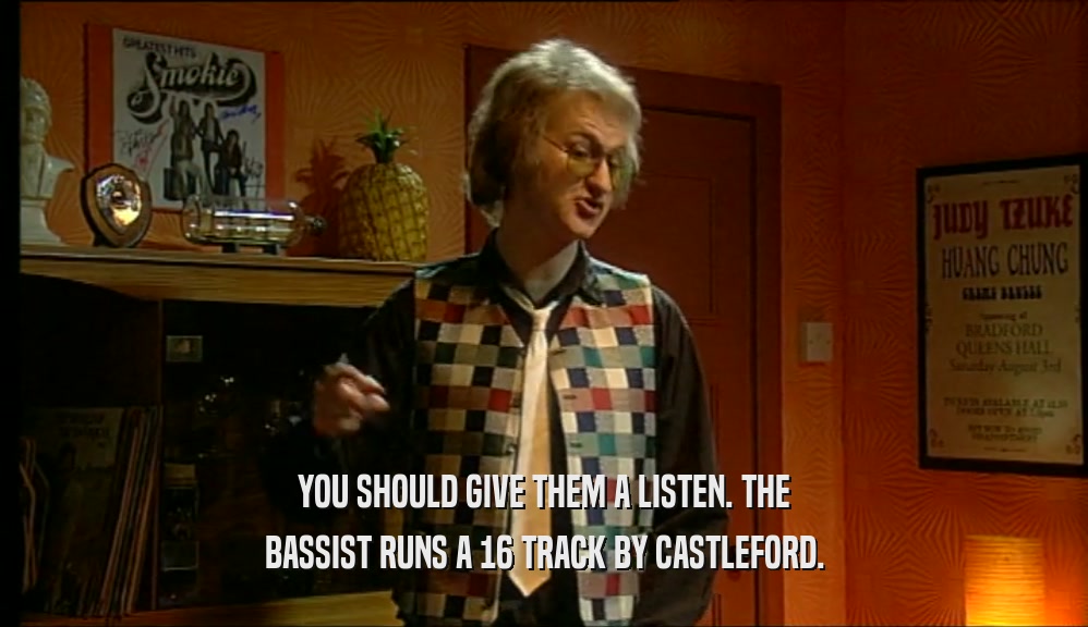 YOU SHOULD GIVE THEM A LISTEN. THE BASSIST RUNS A 16 TRACK BY CASTLEFORD. 