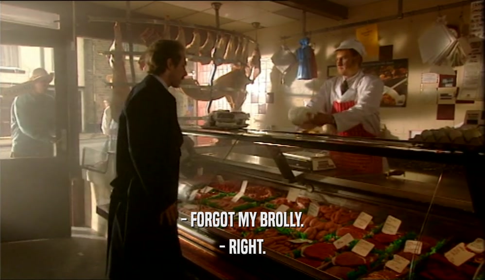 - FORGOT MY BROLLY. - RIGHT. 