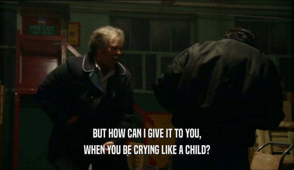 BUT HOW CAN I GIVE IT TO YOU, WHEN YOU BE CRYING LIKE A CHILD? 