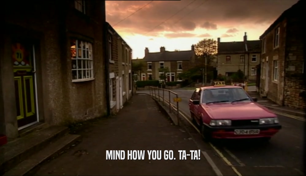 MIND HOW YOU GO. TA-TA!  