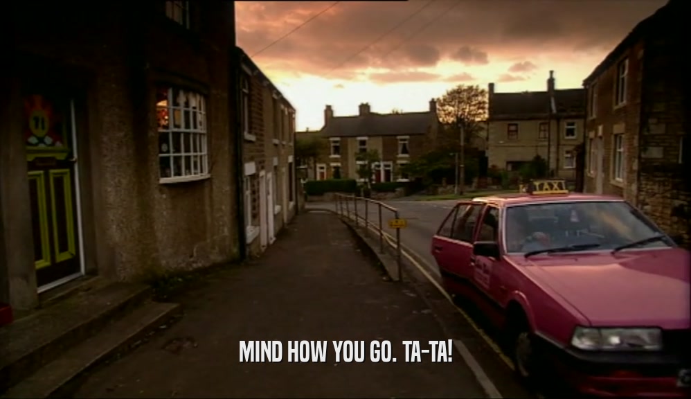 MIND HOW YOU GO. TA-TA!  