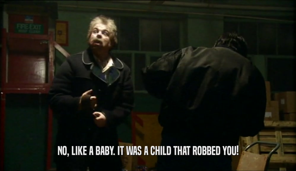 NO, LIKE A BABY. IT WAS A CHILD THAT ROBBED YOU!  