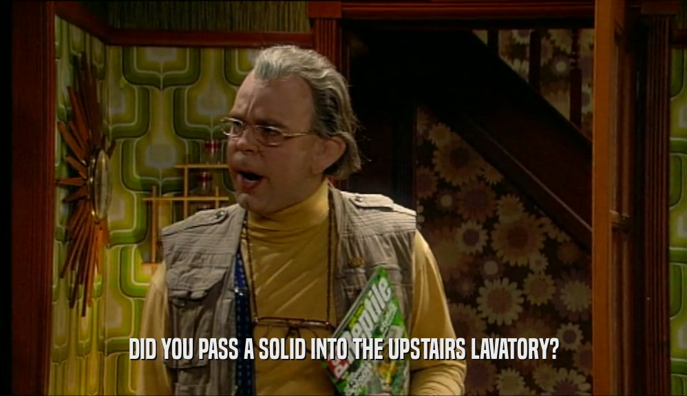 DID YOU PASS A SOLID INTO THE UPSTAIRS LAVATORY?  