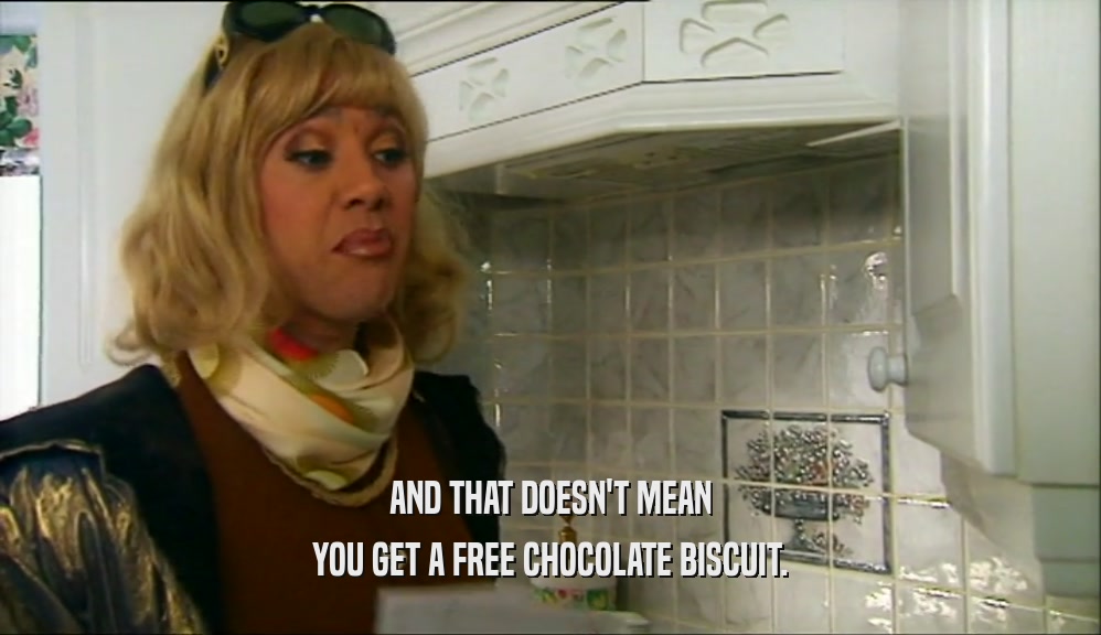 AND THAT DOESN'T MEAN YOU GET A FREE CHOCOLATE BISCUIT. 
